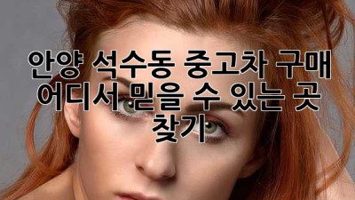 안양 석수동 중고차 구매, 어디서? 믿을 수 있는 곳 찾기!