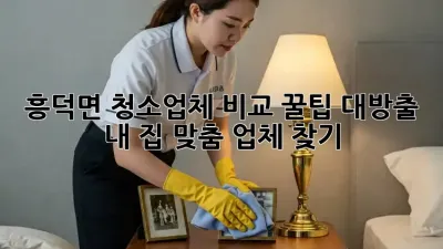 흥덕면 청소업체 비교🧹✨ 꿀팁 대방출! 내 집 맞춤 업체 찾기