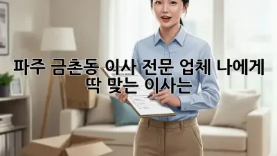 파주 금촌동 이사 전문 업체: 나에게 딱 맞는 이사는? 🤔