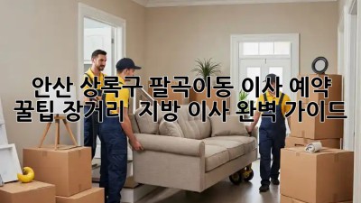 안산 상록구 팔곡이동 이사 예약 꿀팁🍯: 장거리 & 지방 이사 완벽 가이드!