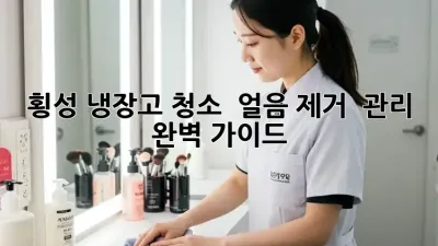 횡성 냉장고 청소 : 얼음 제거 & 관리 완벽 가이드