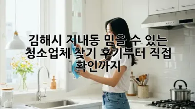 김해시 지내동 믿을 수 있는 청소업체 찾기: 후기부터 직접 확인까지